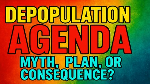 Depopulation Agenda: Myth, Plan, or Consequence?