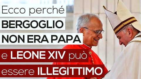 Ecco perché BERGOGLIO NON ERA PAPA e LEONE XIV piò essere ILLEGITTIMO