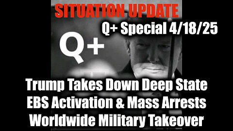 Situation Update 4/18/25 - Trump Takes Down Deep State, EBS Activation & Mass Arrests