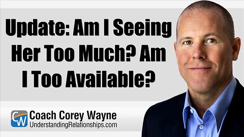 Update: Am I Seeing Her Too Much? Am I Too Available?