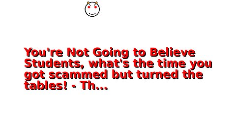 You're Not Going to Believe Students, what's the time you got scammed but turned the tables! - Th...