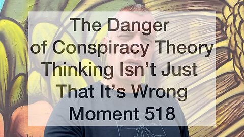 The Danger of Conspiracy Theory Thinking Isn’t Just That It’s Wrong. Moment 518