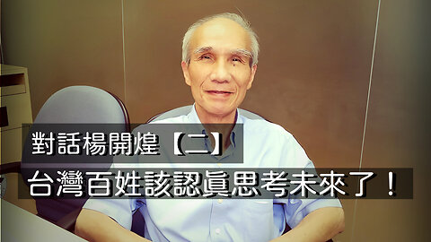 訪問：楊開煌 主題：對話楊開煌【二】台灣百姓該認真思考未來了！
