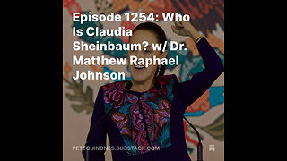 Episode 1254: Who Is Claudia Sheinbaum? w/ Dr. Matthew Raphael Johnson