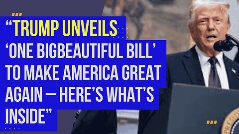 “Trump Unveils ‘One Big Beautiful Bill’ to Make America Great Again – Here’s What’s Inside”