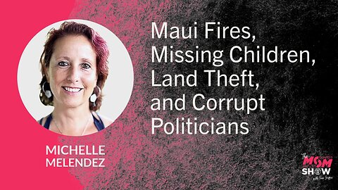 Ep. 886 - Maui Fires, Missing Children, Land Theft, and Corrupt Politicians - Michelle Melendez