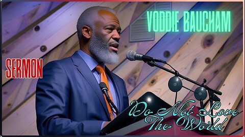 Sermon By Voddie Baucham! Do Not Love The World. AMEN!