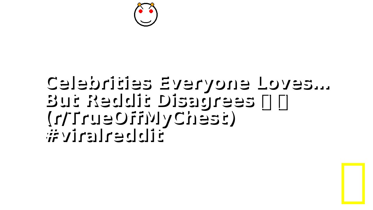 Celebrities Everyone Loves… But Reddit Disagrees 😬 👀 (r/TrueOffMyChest) #viralreddit