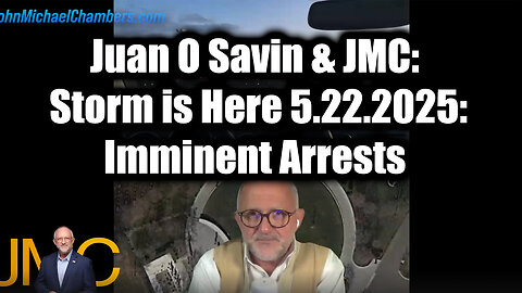 Juan O Savin & JMC Storm is Here 5.22.25: Imminent Arrests, Global Shifts, and the Battle for Truth