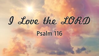 Aug. 17, 2025 - Sunday PM MESSAGE - I Love the Lord (Psalm 116)