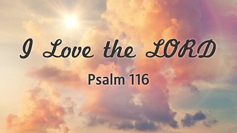 Aug. 17, 2025 - Sunday PM MESSAGE - I Love the Lord (Psalm 116)