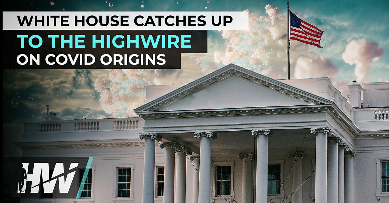 WHITE HOUSE CATCHES UP TO THE HIGHWIRE ON COVID ORIGINS
