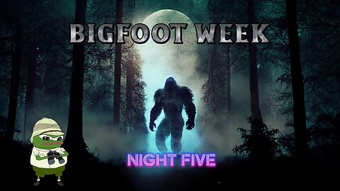 Bigfoot Week Night Five
