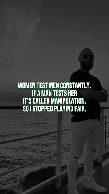 Women test men constantly. If a man tests her, it’s called manipulation. So I stopped playing fair.