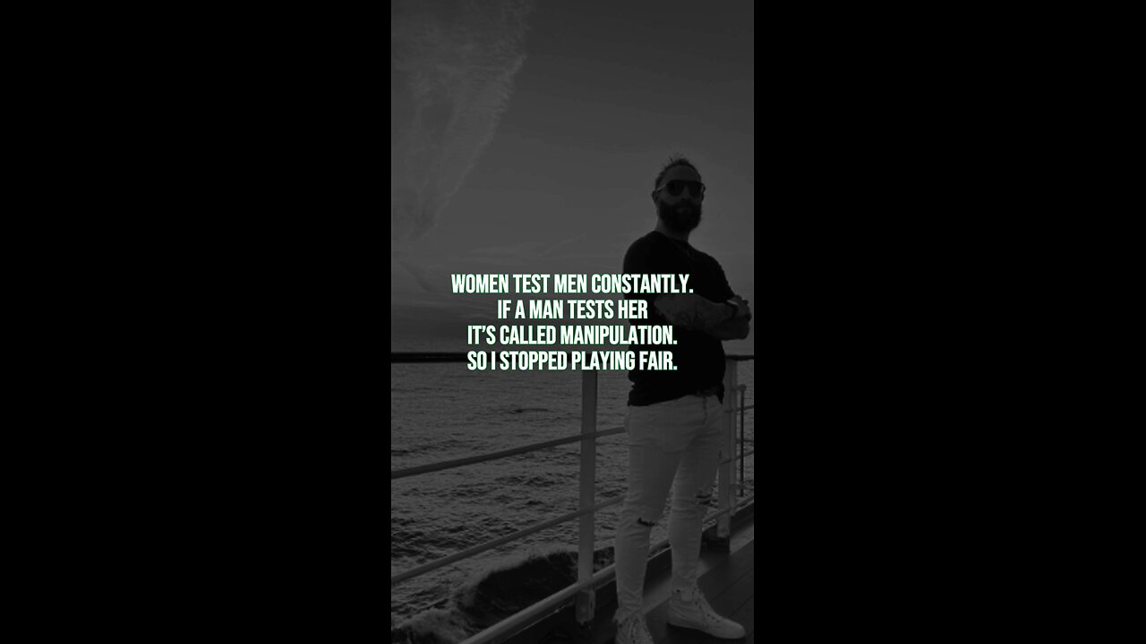 Women test men constantly. If a man tests her, it’s called manipulation. So I stopped playing fair.