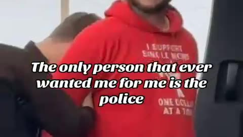 the only person that ever wanted me is the police