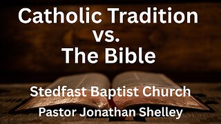 Catholic Tradition vs. The Bible - Pastor Jonathan Shelley | Stedfast Baptist Church