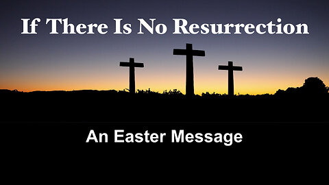 If There Is No Resurrection: An Easter Message