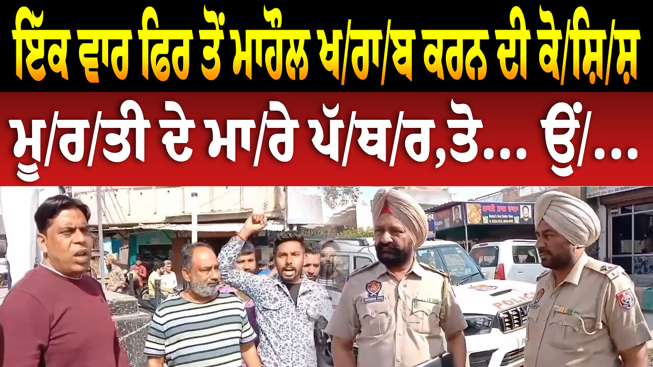 ਇੱਕ ਵਾਰ ਫਿਰ ਤੋਂ ਮਾ/ਹੌ/ਲ ਖ/ਰਾ/ਬ ਕਰਨ ਦੀ ਕੋ/ਸ਼ਿ/ਸ਼, ਮੂ/ਰ/ਤੀ ਦੇ ਮਾ/ਰੇ ਪੱ...,ਤੋ... ਉਂ...