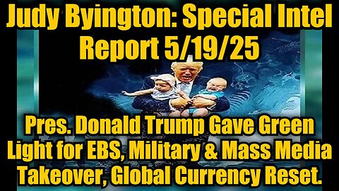 Judy Byington: Special Intel Report 5/19/25 - Pres. Donald Trump Gave Green Light for EBS, Military & Mass Media Takeover, Global Currency Reset.