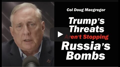 Col Doug Macgregor: Trump's Threats Aren't Stopping Russia's Bombs