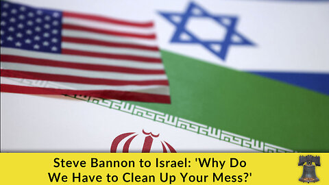 Steve Bannon to Israel: 'Why Do We Have to Clean Up Your Mess?'