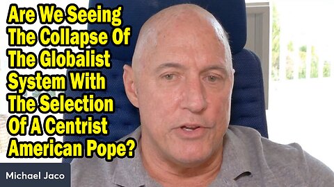 Michael Jaco Update May 9: "Are We Seeing The Collapse Of The Globalist System With The Selection Of A Centrist American Pope?"