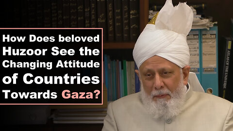 How Does Huzoor See the Changing Attitude of Countries Towards Gaza?