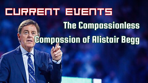 Current Events - The Compassionless Compassion of Alistair Begg