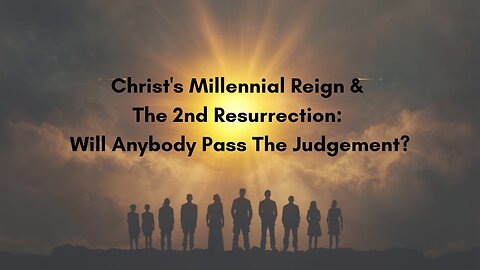 Christ's Millennial Reign & The 2nd Resurrection: Will Anybody Pass The Judgement?