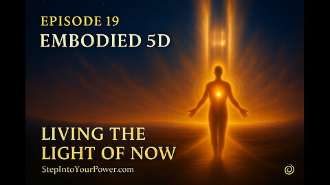 Step Into Your Power - Episode 19: Embodied 5D | Living the Light of Now