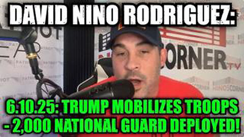 DAVID NINO RODRIGUEZ: 6.10.25: TRUMP MOBILIZES TROOPS - 2,000 NATIONAL GUARD DEPLOYED!