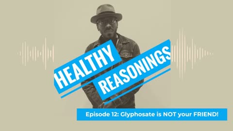 Episode 12: Glyphosate is NOT your FRIEND! | Healthy Reasonings Podcast