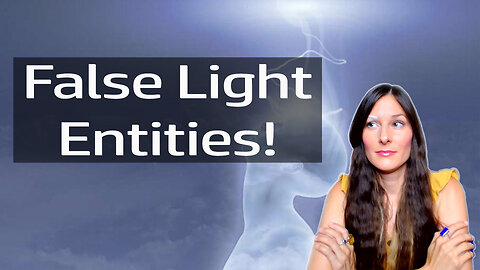 Signs you are dealing with a false light entity and the danger of false light entities!