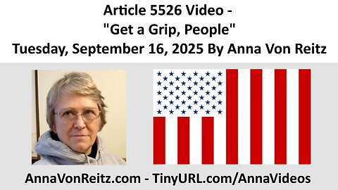 Article 5526 Video - Get a Grip, People - Tuesday, September 16, 2025 By Anna Von Reitz