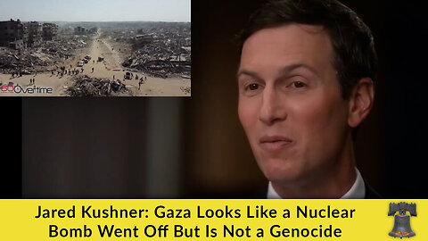 Jared Kushner: Gaza Looks Like a Nuclear Bomb Went Off But Is Not a Genocide