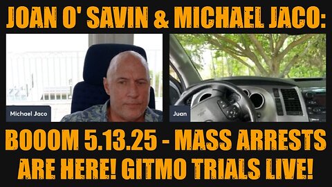 Joan O' Savin & Michael Jaco: BOOOM 5.13.25 - Mass Arrests Are Here! GITMO Trials Live!