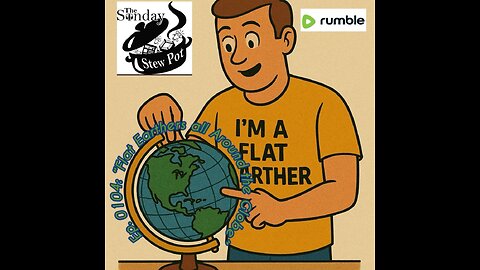 The Sunday Stew Pot ep 104 "Flat Earthers Around the Globe"