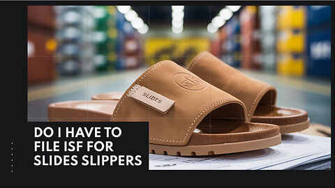 Do I Have To File ISF For Slides Slippers