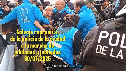 Salvaje represión de la policía de la ciudad a la marcha de jubilados y jubiladas 30/07/2025