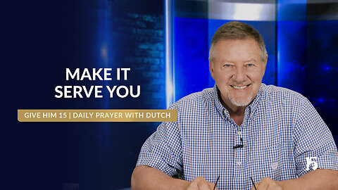 Make It Serve You | Give Him 15: Daily Prayer with Dutch | May 14, 2025
