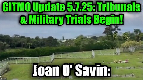 Joan O' Savin: GITMO Update 5.7.25 - Tribunals & Military Trials Begin!