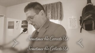 Sometimes He Corrects Us and Sometimes He Collects Us