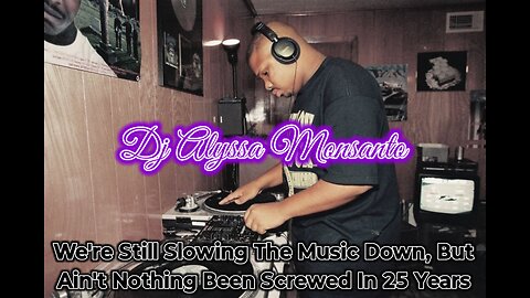 Dj Alyssa Monsanto - We're Still Slowing The Music Down, But Ain't Nothing Been Screwed In 25 Years