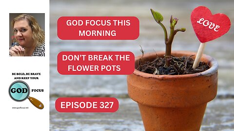 GOD FOCUS THIS MORNING EPISODE 327 DON'T BREAK THE FLOWER POTS