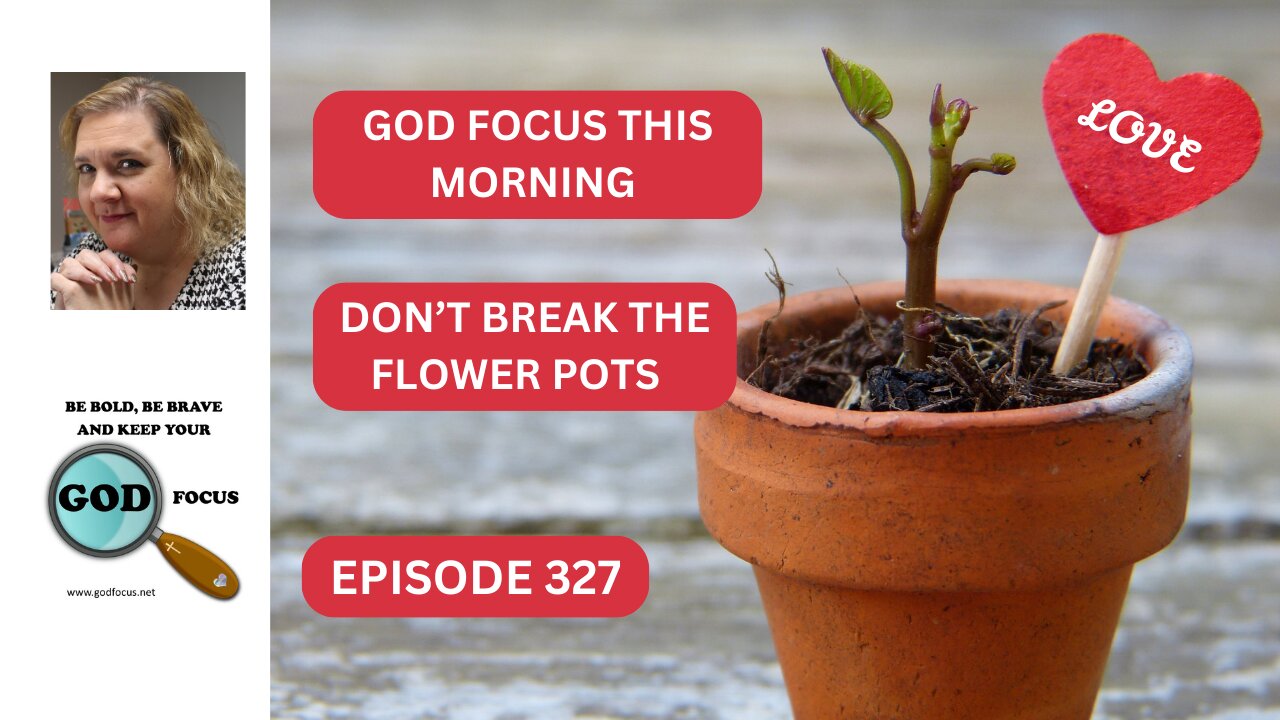 GOD FOCUS THIS MORNING EPISODE 327 DON'T BREAK THE FLOWER POTS