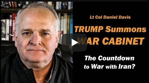 Lt Col Daniel Davis ~ Trump Summons WAR CABINET / The Countdown to War with IRAN?