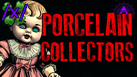 Insane Porcelain Doll Collectors | 4chan /x/ Paranormal Greentext Stories Thread