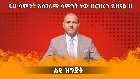 05/29/25 ይህ ሳምንት አስገራሚ ሳምንት ነው ዝርዝሩን ይዘናል !!