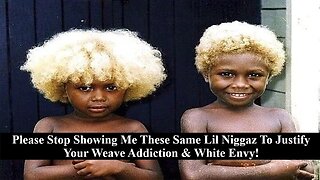 Dear Black Women: Stop Using These Same Lil' Niggaz From Melanesia To Justify Your Weave Addiction & White Envy!
